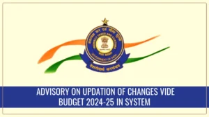 CBIC Advisory: Upcoming Union Budget 2024-25 to impact electronic filing of Bills of Entry